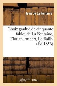 Jean de La Fontaine: Choix gradué de cinquante fables de La Fontaine, Florian, Aubert, Le Bailly et autres fabulistes: : à l'usage de la première enfance (French language)