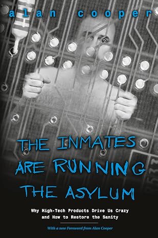 Alan Cooper: The inmates are running the asylum : [why high-tech products drive us crazy and how to restore the sanity] (1999, Sams)
