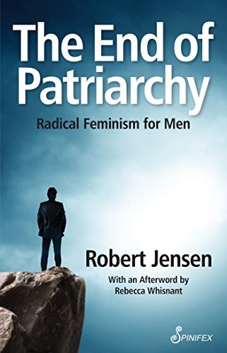 Robert Jensen: The End of Patriarchy: Radical Feminism for Men (Spinifex Press)