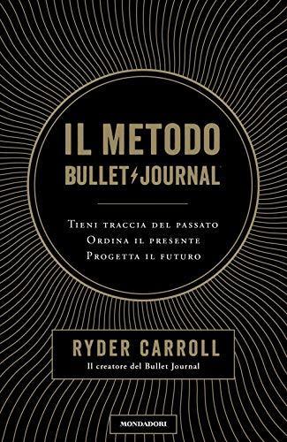 Ryder Carroll: Il metodo Bullet Journal. Tieni traccia del passato, ordina il presente, progetta il futuro (Italian language, 2018)