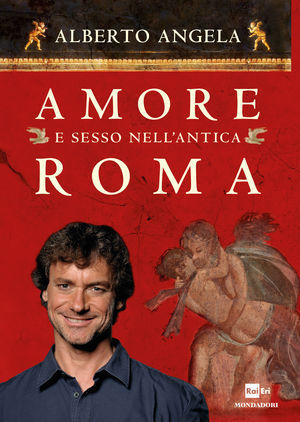 Alberto Angela: Amore e sesso nell'antica Roma (Hardcover, Italiano language, 2012, Mondadori)