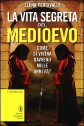Elena Percivaldi: La vita segreta del Medioevo (Hardcover, Italiano language, 2013, Newton Compton)