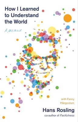 Hans Rosling, Fanny Härgestam, Anna Paterson: How I Learned to Understand the World (2020, St. Martin's Press)