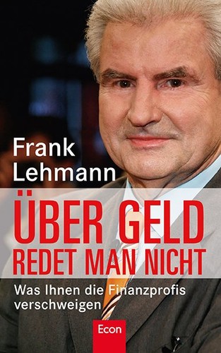 Frank Lehmann, Ruth E. Schwarz: Über Geld redet man nicht: Was Ihnen die Finanzprofis verschweigen (2011, Econ)