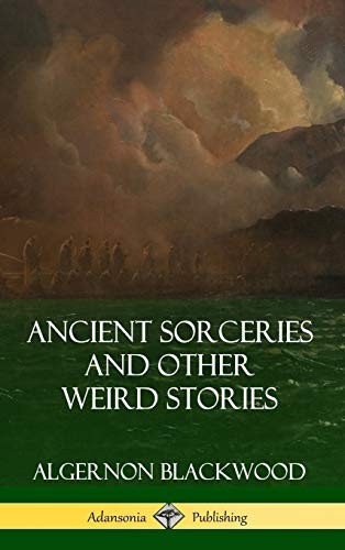 Algernon Blackwood: Ancient Sorceries and Other Weird Stories (Hardcover, Lulu.com)