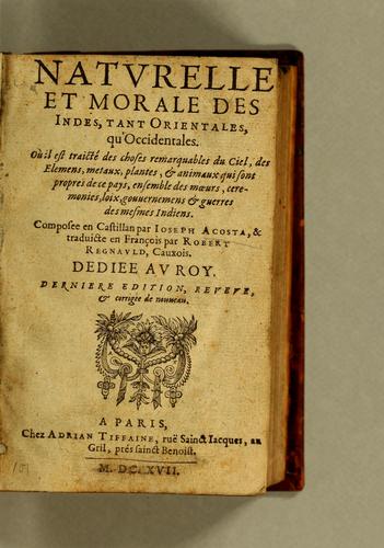 José de Acosta: Histoire naturelle et morale des Indes, tant Orientales, qu'Occidentales. (French, Middle (ca. 1300-1600) language, 1617, Chez Adrian Tiffaine, ruë Sainct Iacques, au gril, prés sainct Benoist.)