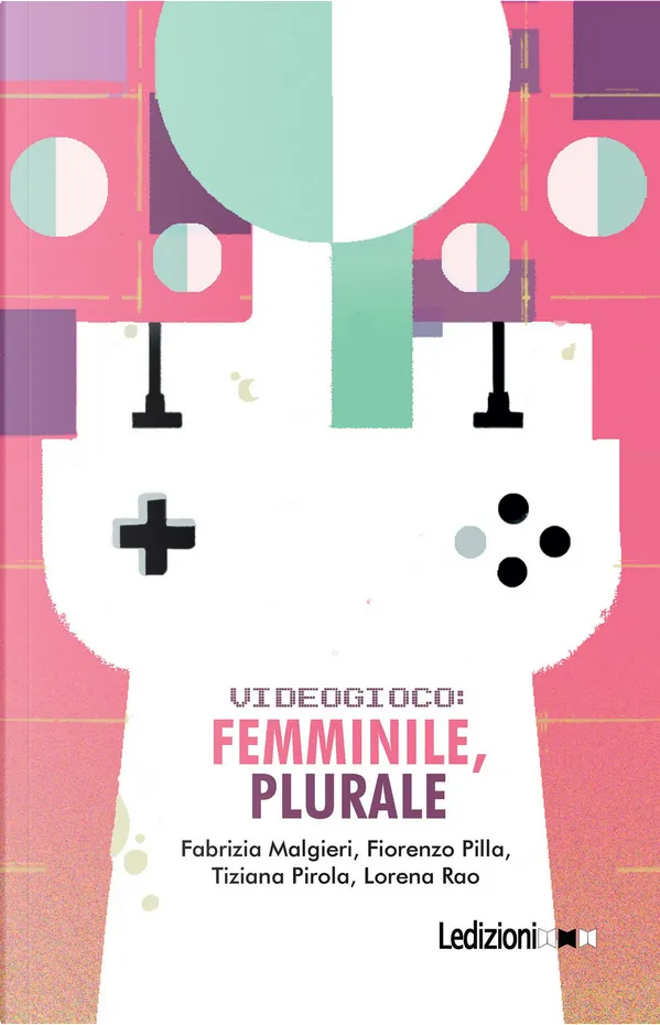 Fabrizia Malgieri, Fiorenzo Pilla, Lorena Rao, Tiziana Pirola: Videogioco: femminile, plurale (Paperback, Italiano language, Ledizioni)