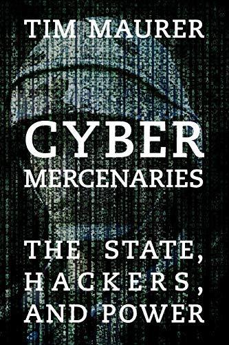 Tim Maurer: Cyber Mercenaries : The State, Hackers, and Power (2018, Cambridge University Press)