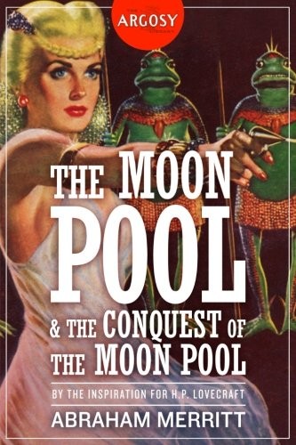 A. Merritt, Will Murray: The Moon Pool & The Conquest of the Moon Pool (EBook, 1917, Altus Press)