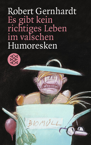 Robert Gernhardt: Es gibt kein richtiges Leben im valschen (Paperback, german language, 1997, S. Fischer Verlag)