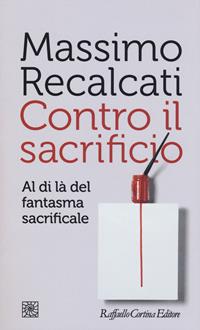 Massimo Recalcati: Contro il sacrificio (2017, Raffaello Cortina Editore)