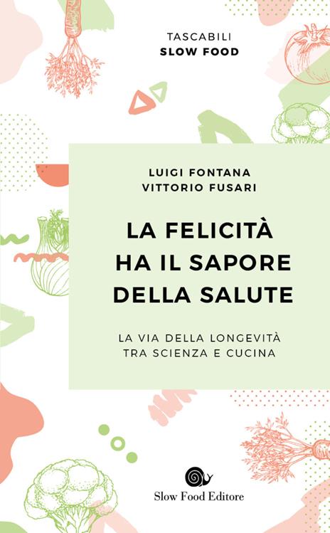 Luigi Fontana, Vittorio Fusari: La felicità ha il sapore della salute (Paperback, Italiano language, 2020, Slow Food)