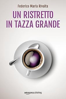 Federico Maria Rivalta: Un ristretto in tazza grande (EBook, Italiano language, 2018, Amazon Publishing)
