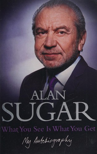 Alan Sugar: What You See Is What You Get (2010, Pan Macmillan)