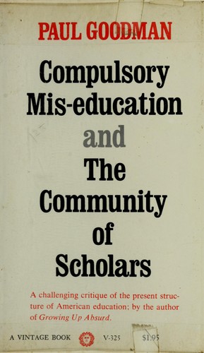 Paul Goodman: Compulsory mis-education, and The community of scholars. (1966, Vintage Books)