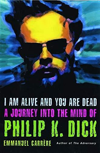 Emmanuel Carrère: I am alive and you are dead : a journey into the mind of Philip K. Dick