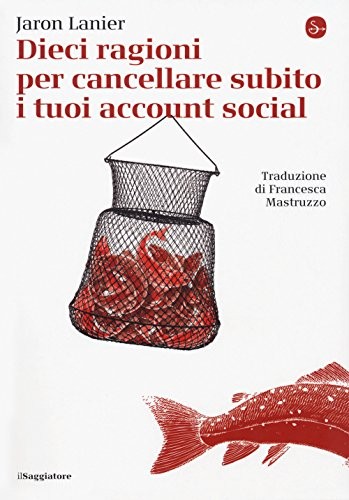 Jaron Lanier: Dieci ragioni per cancellare subito i tuoi account social (Paperback, 2018, Il Saggiatore)