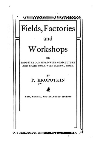 Peter Kropotkin: Fields, Factories and Workshops: Or, Industry Combined with Agriculture and ... (1913, G.P. Putnam's Sons)