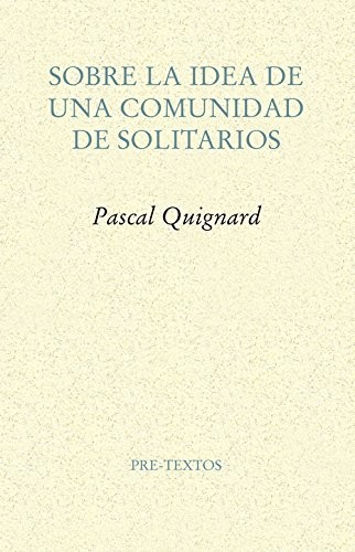 Pascal Quignard, Adalber Salas Hernández: Sobre la idea de una comunidad de solitarios (Paperback, PRETEXTOS, Editorial Pre-Textos)
