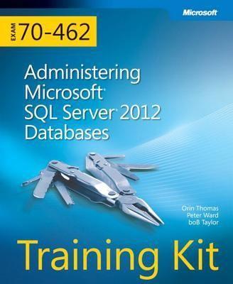 Orin Thomas, Peter Ward, Bob Taylor: Training Kit Exam 70462 Administering Microsoft Sql Server 2012 Databases (2012)