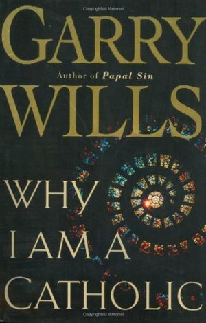 Garry Wills: Why I am a Catholic (Hardcover, 2002, Houghton Mifflin)