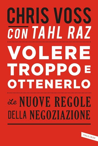 Chris Voss, Thal Raz: Volere troppo e ottenerlo: le nuove regole della negoziazione (2017, Vallardi)