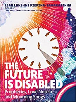 Leah Lakshmi Piepzna-Samarasinha: The Future Is Disabled Prophecies, Love Notes and Mourning Songs (Paperback, Arsenal Pulp Press)