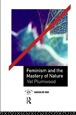 Val Plumwood: Feminism and the Mastery of Nature (1993, Routledge)