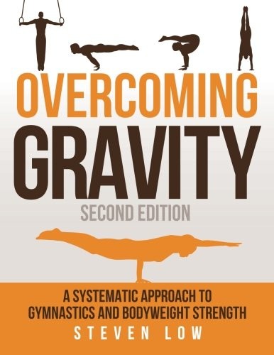 Steven Low: Overcoming Gravity: A Systematic Approach to Gymnastics and Bodyweight Strength (Second Edition) (2016, Battle Ground Creative)
