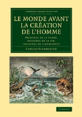 Camille Flammarion: Le Monde Avant la Creation de lHomme (2014, Cambridge Library Collection)