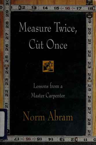 Norm Abram: Measure twice, cut once (1996, Little, Brown & Co.)