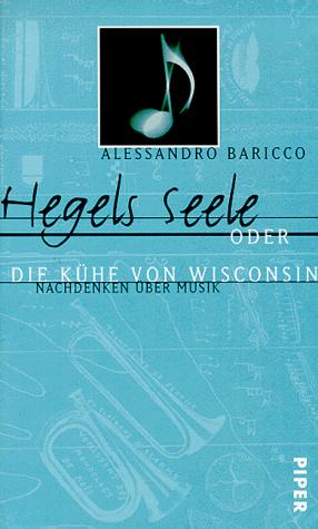 Alessandro Baricco: Hegels Seele oder die Kühe von Wisconsin. Nachdenken über Musik. (Hardcover, Piper)