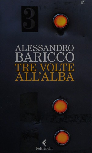 Alessandro Baricco: Tre volte all'alba (Italian language, 2012, Feltrinelli)