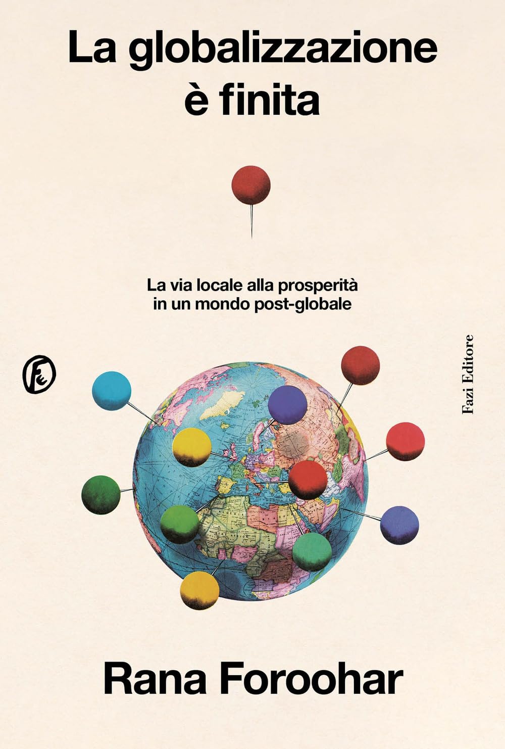 Rana Foroohar: La globalizzazione è finita: La via locale alla prosperità in un mondo post-globale (Fazi Editore)